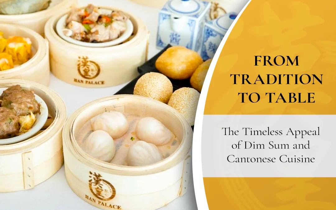 From Tradition to Table: The Timeless Appeal of Dim Sum and Cantonese Cuisine